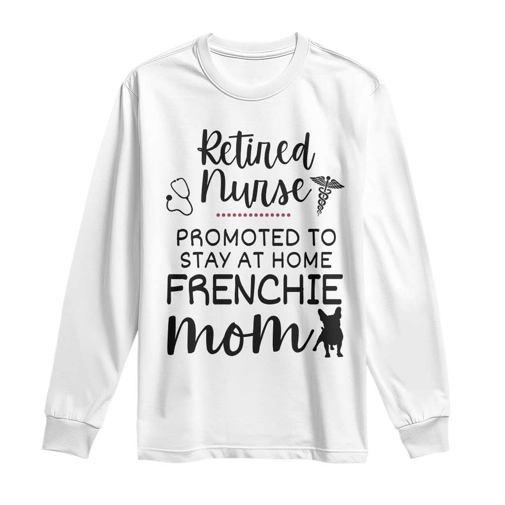 Funny Nurse Retirement Frenchie Mom Gift Long Sleeve Shirt Promoted To Stay At Home TS12 White Print Your Wear