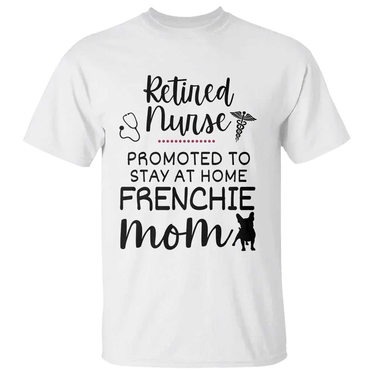Funny Nurse Retirement Frenchie Mom Gift T Shirt Promoted To Stay At Home TS12 White Print Your Wear