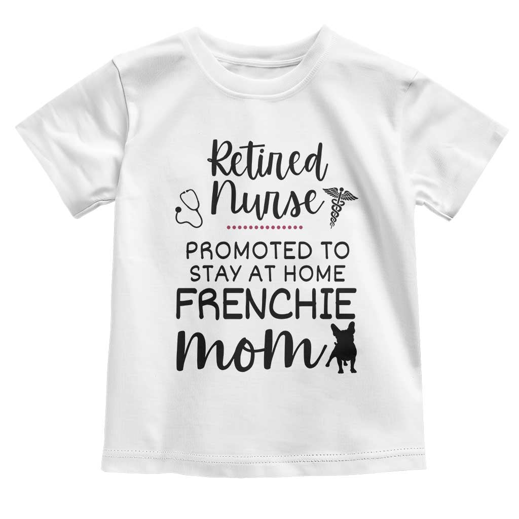 Funny Nurse Retirement Frenchie Mom Gift Toddler T Shirt Promoted To Stay At Home TS12 White Print Your Wear