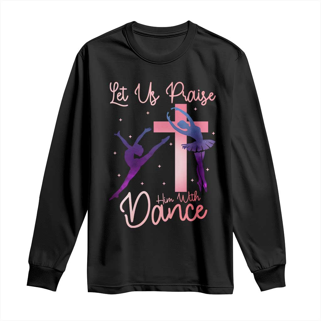 Christian Ballet Long Sleeve Shirt Let Us Praise Him With Dance Faith Inspired Art TS12 Black Print Your Wear
