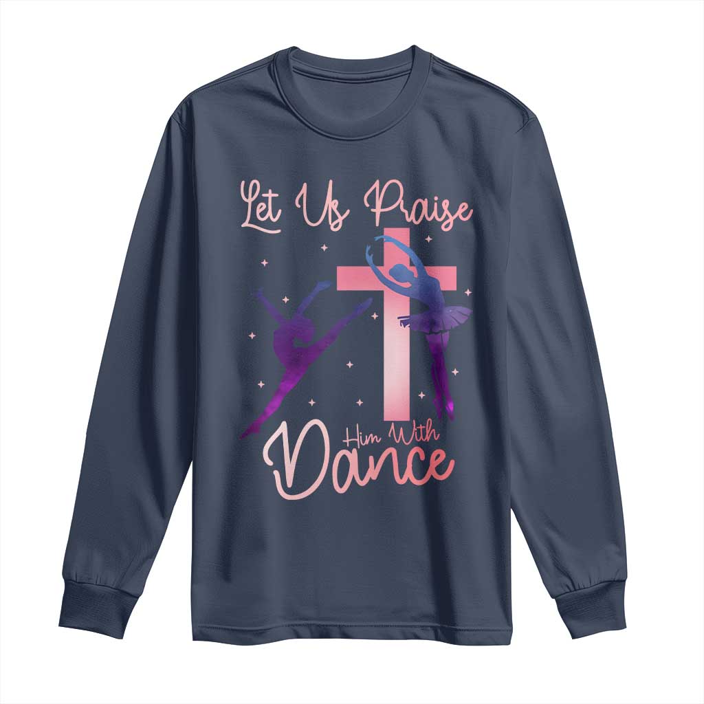 Christian Ballet Long Sleeve Shirt Let Us Praise Him With Dance Faith Inspired Art TS12 Navy Print Your Wear