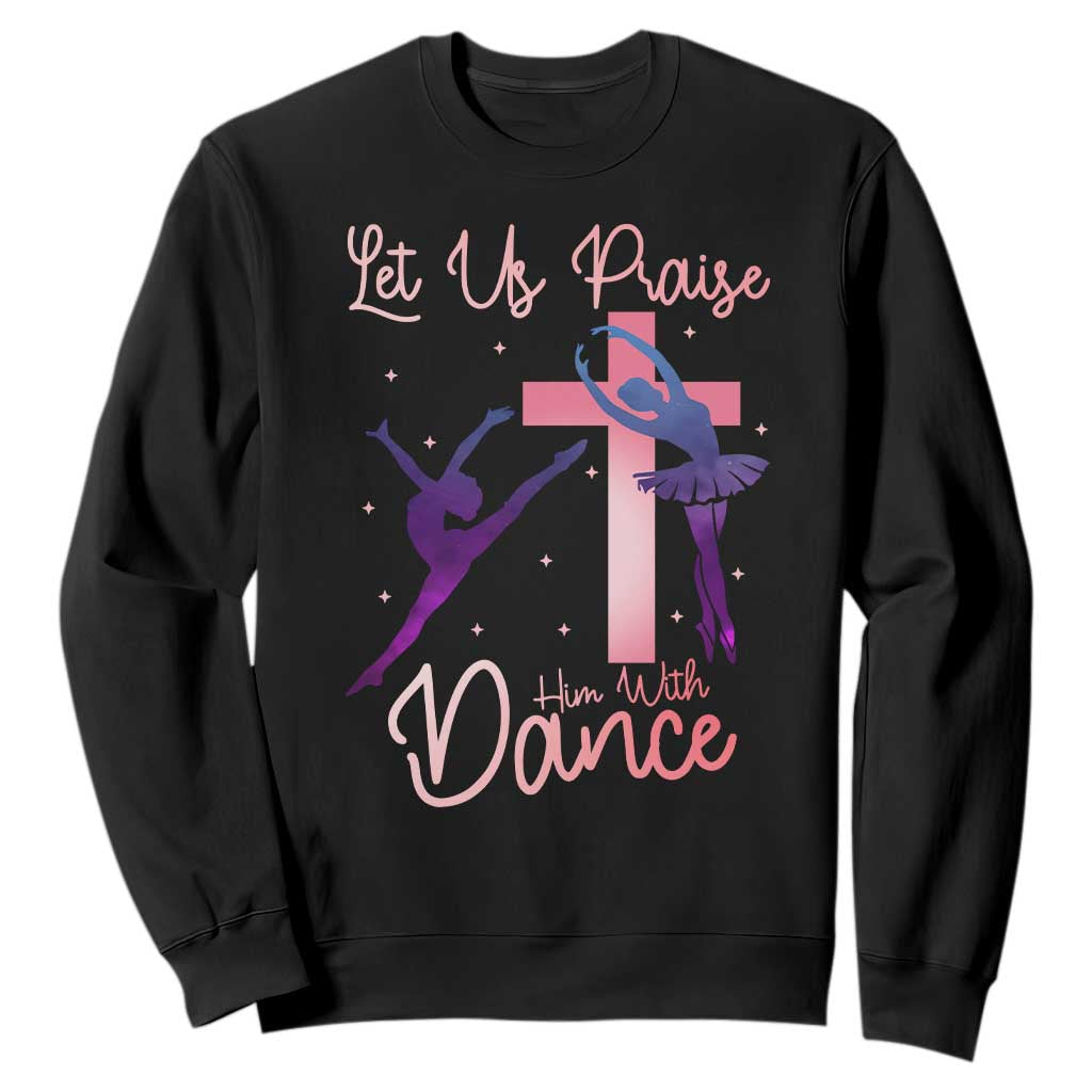 Christian Ballet Sweatshirt Let Us Praise Him With Dance Faith Inspired Art TS12 Black Print Your Wear
