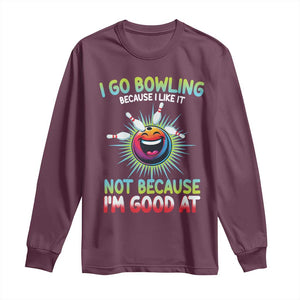Bowling Humor Gift Long Sleeve Shirt I Go Bowling Because I Like It TS12 Maroon Print Your Wear