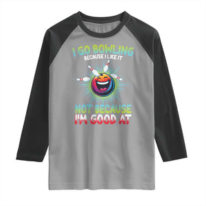 Bowling Humor Gift Raglan Shirt I Go Bowling Because I Like It TS12 Sport Gray Black Print Your Wear