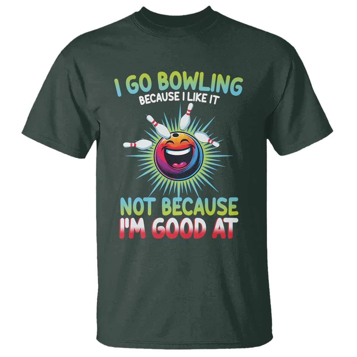 Bowling Humor Gift T Shirt I Go Bowling Because I Like It TS12 Dark Forest Green Print Your Wear