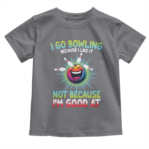 Bowling Humor Gift Toddler T Shirt I Go Bowling Because I Like It TS12 Charcoal Print Your Wear