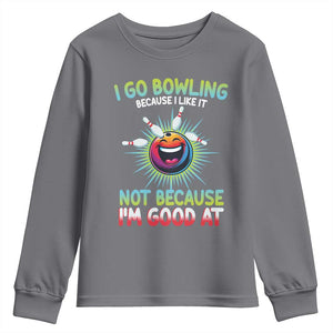Bowling Humor Gift Youth Sweatshirt I Go Bowling Because I Like It TS12 Charcoal Print Your Wear