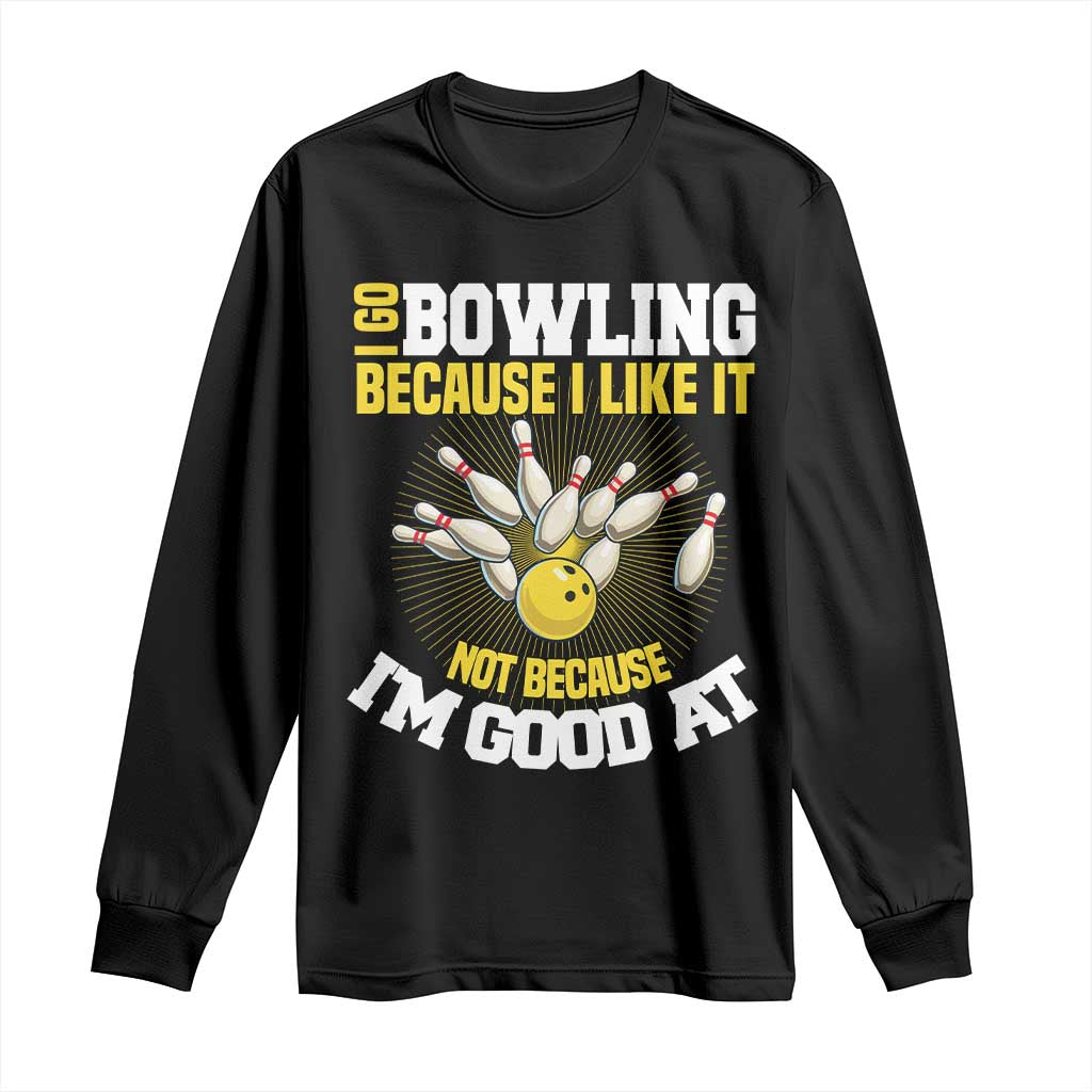 I Go Bowling Because I Like It Not Because Im Good At It Long Sleeve Shirt Funny Bowling Gift TS12 Black Print Your Wear