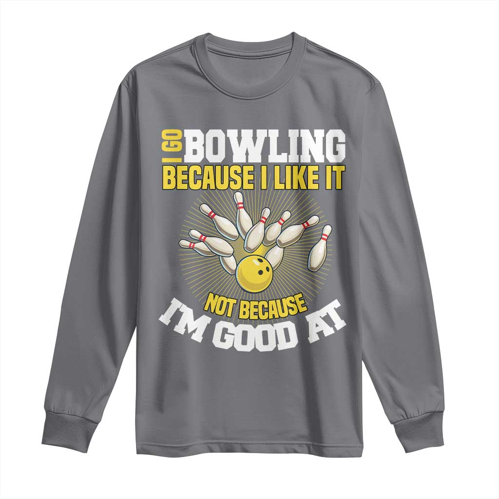 I Go Bowling Because I Like It Not Because Im Good At It Long Sleeve Shirt Funny Bowling Gift TS12 Charcoal Print Your Wear