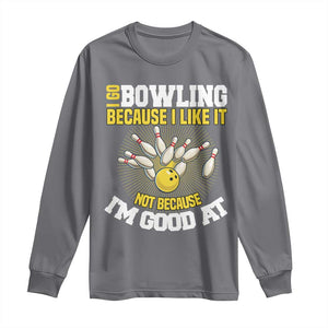 I Go Bowling Because I Like It Not Because Im Good At It Long Sleeve Shirt Funny Bowling Gift TS12 Charcoal Print Your Wear