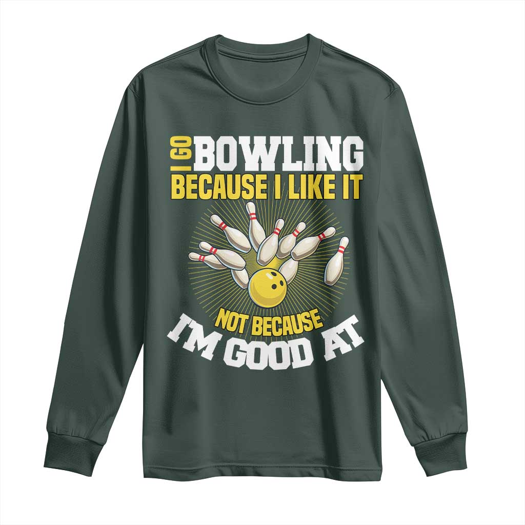 I Go Bowling Because I Like It Not Because Im Good At It Long Sleeve Shirt Funny Bowling Gift TS12 Dark Forest Green Print Your Wear