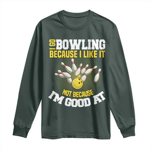 I Go Bowling Because I Like It Not Because Im Good At It Long Sleeve Shirt Funny Bowling Gift TS12 Dark Forest Green Print Your Wear