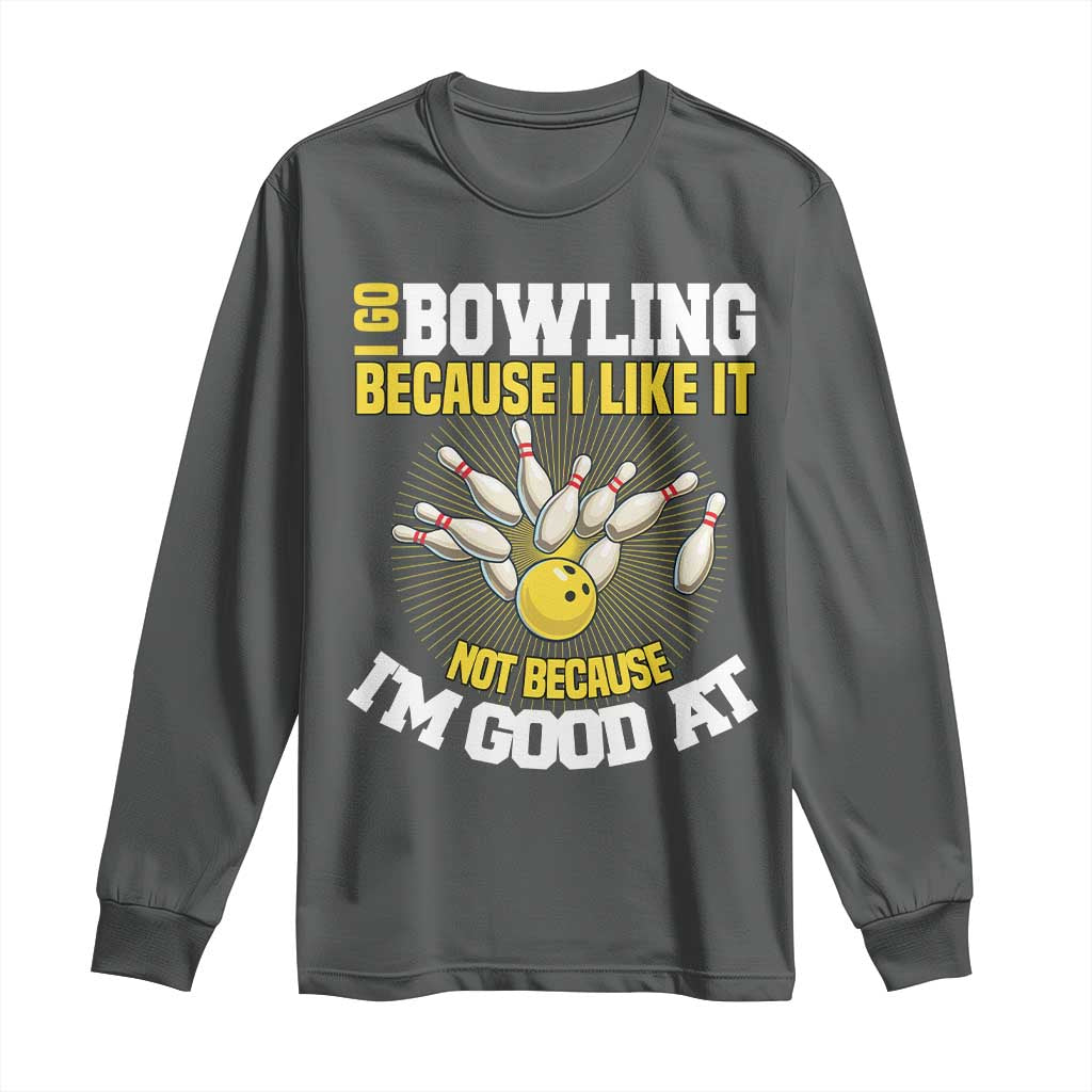 I Go Bowling Because I Like It Not Because Im Good At It Long Sleeve Shirt Funny Bowling Gift TS12 Dark Heather Print Your Wear