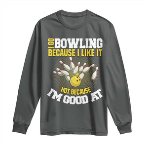 I Go Bowling Because I Like It Not Because Im Good At It Long Sleeve Shirt Funny Bowling Gift TS12 Dark Heather Print Your Wear