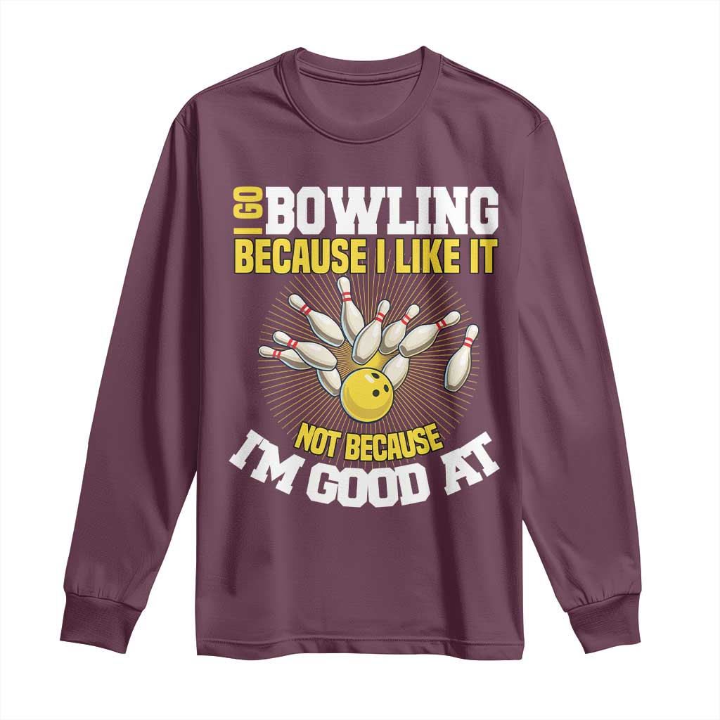 I Go Bowling Because I Like It Not Because Im Good At It Long Sleeve Shirt Funny Bowling Gift TS12 Maroon Print Your Wear