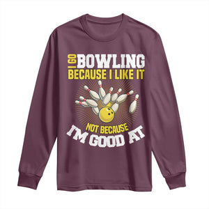 I Go Bowling Because I Like It Not Because Im Good At It Long Sleeve Shirt Funny Bowling Gift TS12 Maroon Print Your Wear