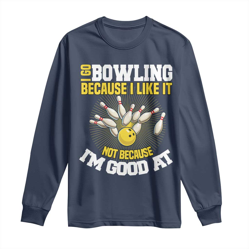I Go Bowling Because I Like It Not Because Im Good At It Long Sleeve Shirt Funny Bowling Gift TS12 Navy Print Your Wear