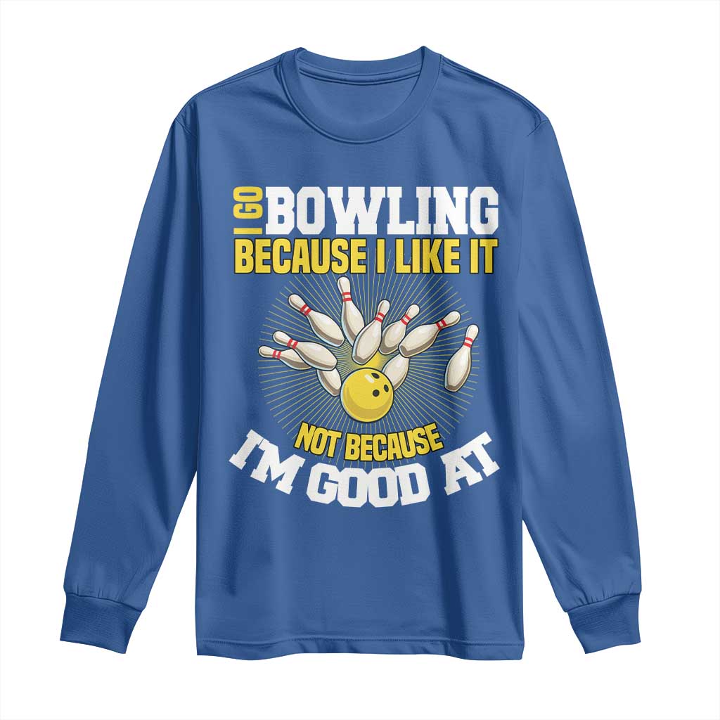 I Go Bowling Because I Like It Not Because Im Good At It Long Sleeve Shirt Funny Bowling Gift TS12 Royal Blue Print Your Wear