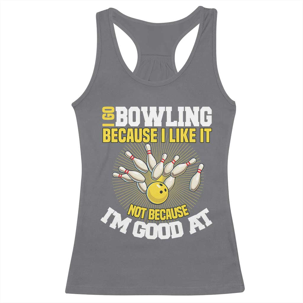 I Go Bowling Because I Like It Not Because Im Good At It Racerback Tank Top Funny Bowling Gift TS12 Charcoal Print Your Wear