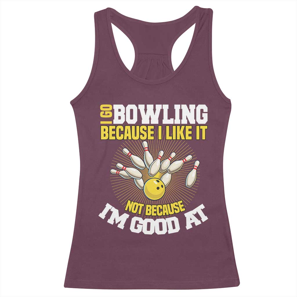 I Go Bowling Because I Like It Not Because Im Good At It Racerback Tank Top Funny Bowling Gift TS12 Maroon Print Your Wear