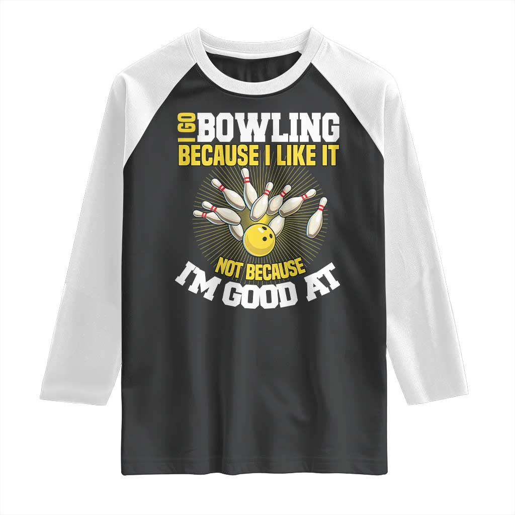 I Go Bowling Because I Like It Not Because Im Good At It Raglan Shirt Funny Bowling Gift TS12 Black White Print Your Wear