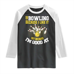 I Go Bowling Because I Like It Not Because Im Good At It Raglan Shirt Funny Bowling Gift TS12 Black White Print Your Wear