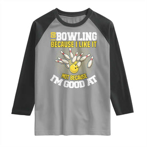 I Go Bowling Because I Like It Not Because Im Good At It Raglan Shirt Funny Bowling Gift TS12 Sport Gray Black Print Your Wear