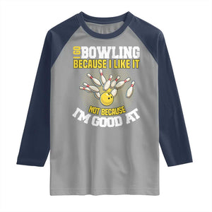 I Go Bowling Because I Like It Not Because Im Good At It Raglan Shirt Funny Bowling Gift TS12 Sport Gray Navy Print Your Wear
