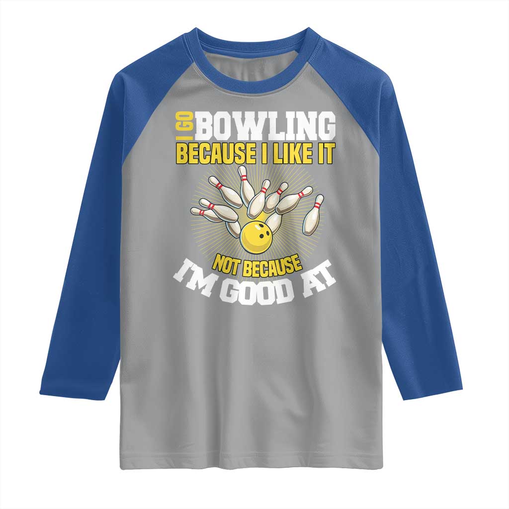 I Go Bowling Because I Like It Not Because Im Good At It Raglan Shirt Funny Bowling Gift TS12 Sport Gray Royal Print Your Wear