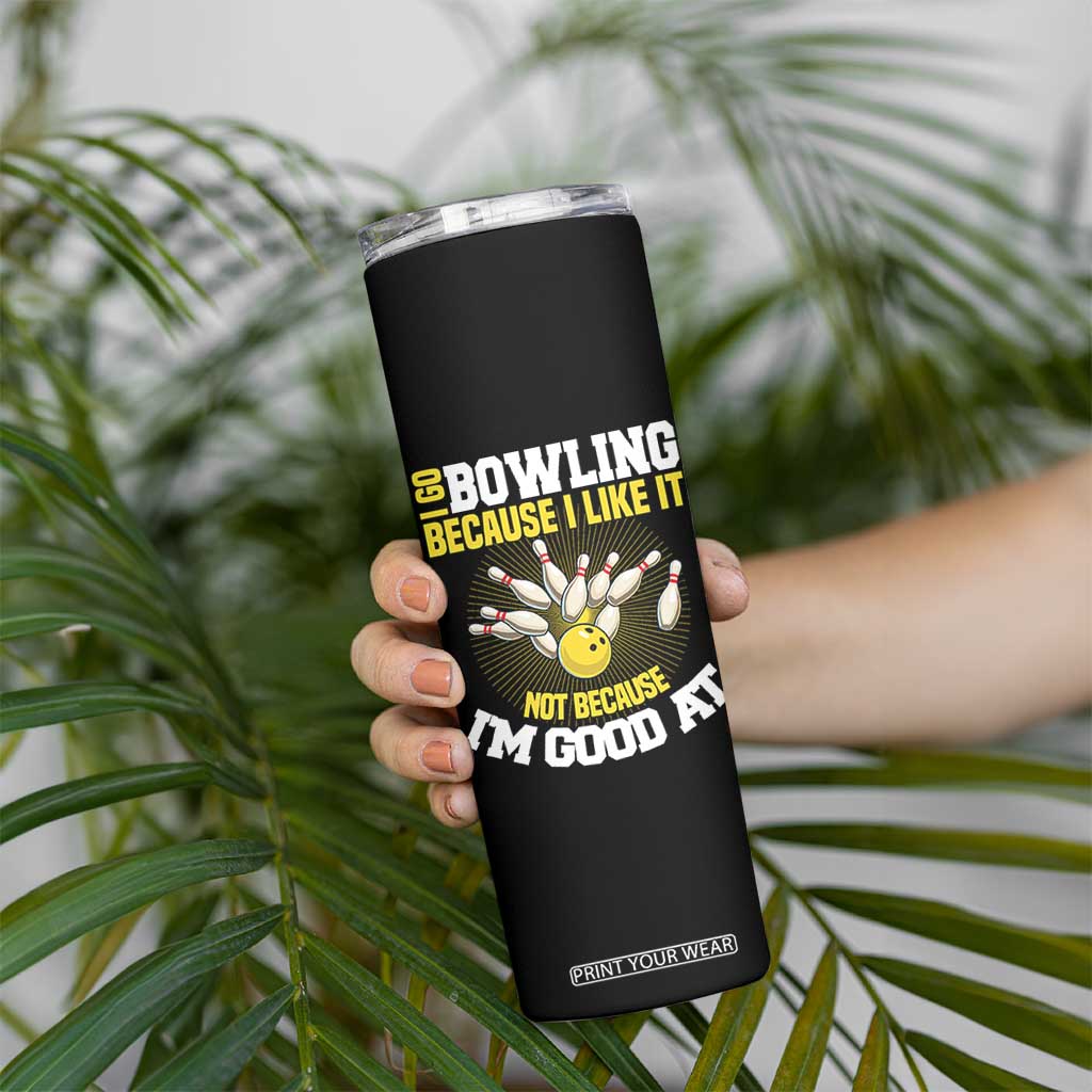 I Go Bowling Because I Like It Not Because Im Good At It Skinny Tumbler Funny Bowling Gift TS12 Print Your Wear