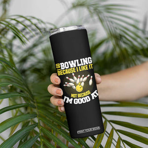 I Go Bowling Because I Like It Not Because Im Good At It Skinny Tumbler Funny Bowling Gift TS12 Print Your Wear
