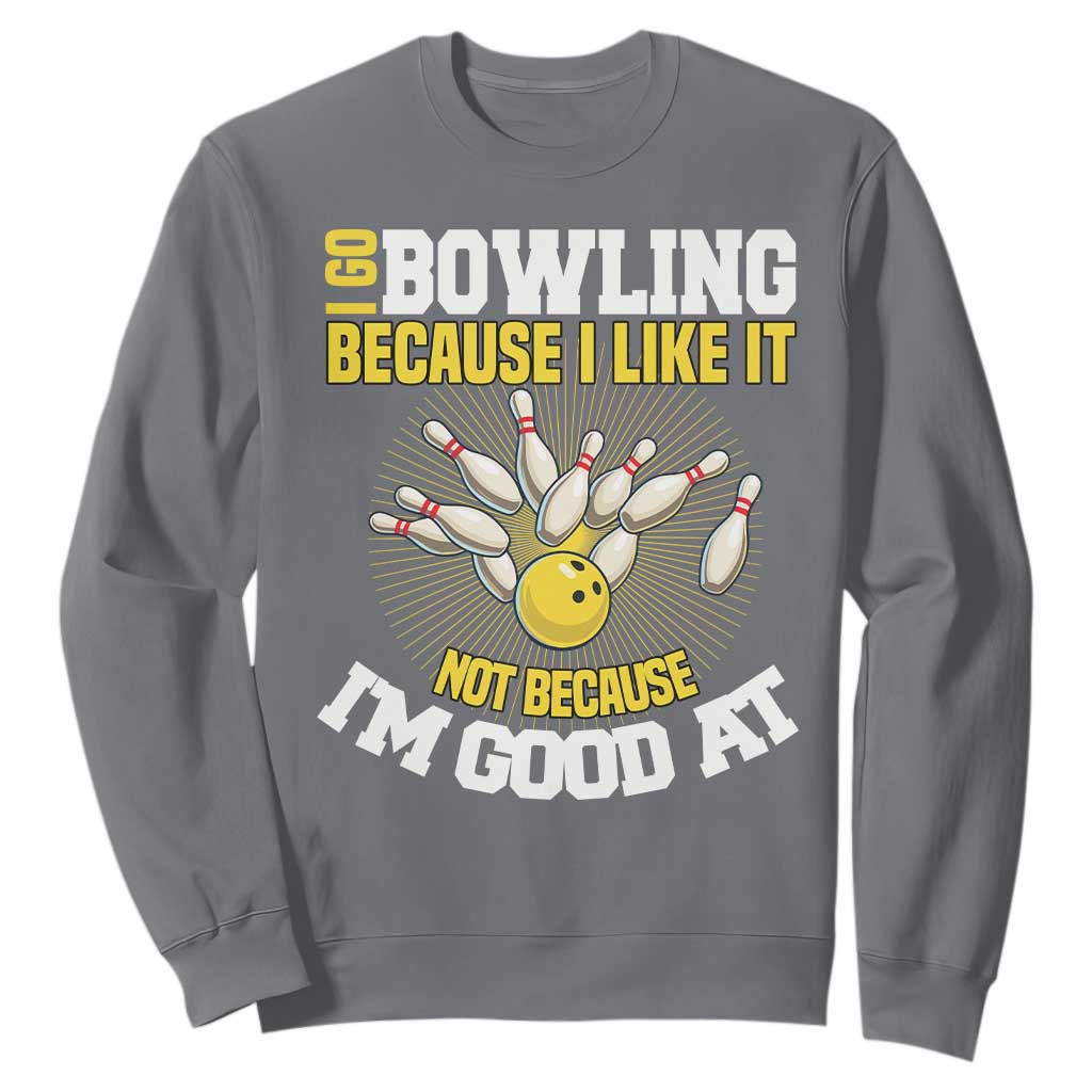 I Go Bowling Because I Like It Not Because Im Good At It Sweatshirt Funny Bowling Gift TS12 Charcoal Print Your Wear