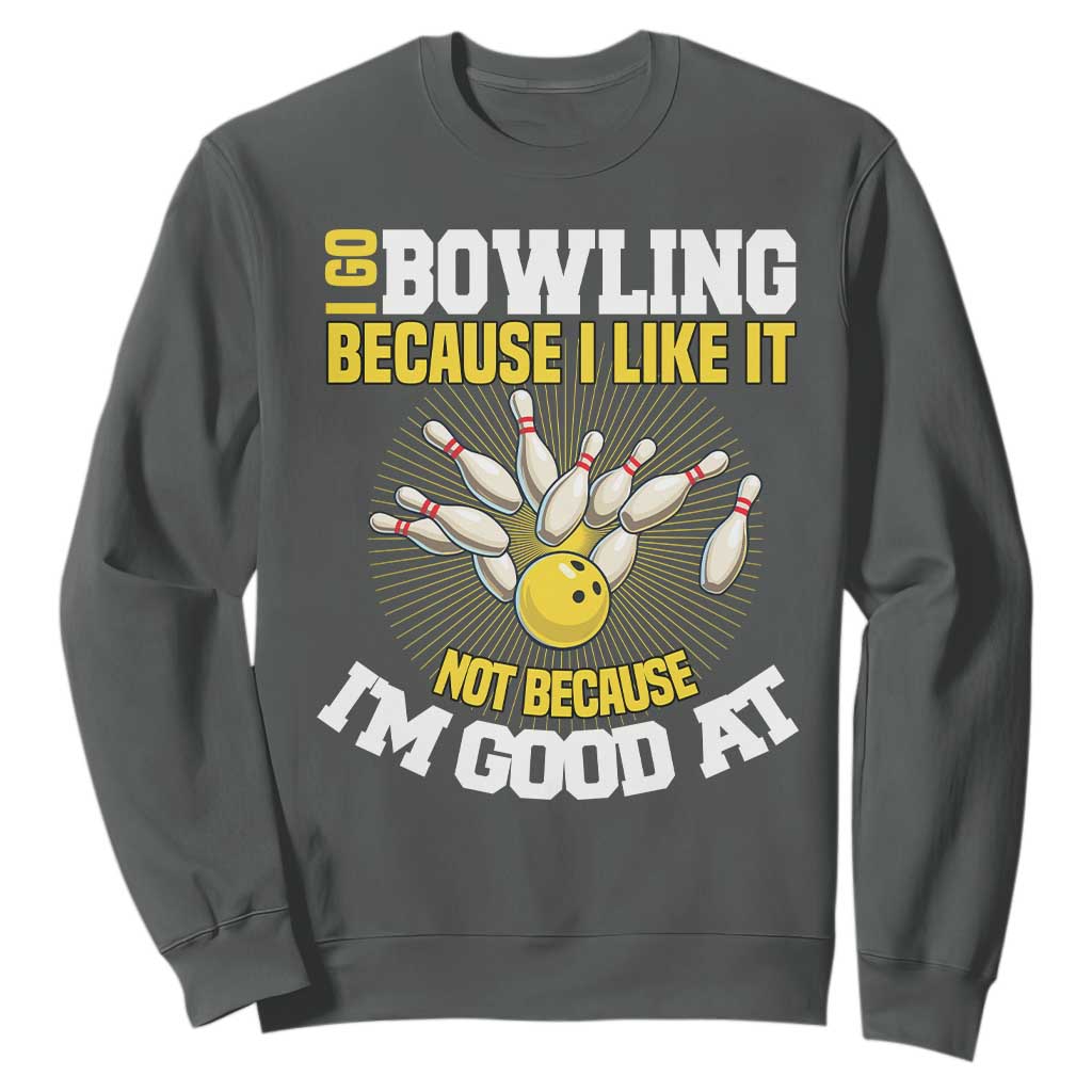 I Go Bowling Because I Like It Not Because Im Good At It Sweatshirt Funny Bowling Gift TS12 Dark Heather Print Your Wear