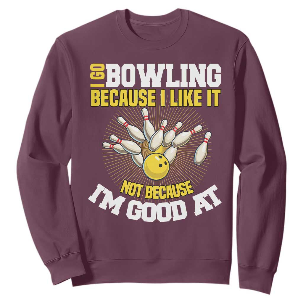 I Go Bowling Because I Like It Not Because Im Good At It Sweatshirt Funny Bowling Gift TS12 Maroon Print Your Wear