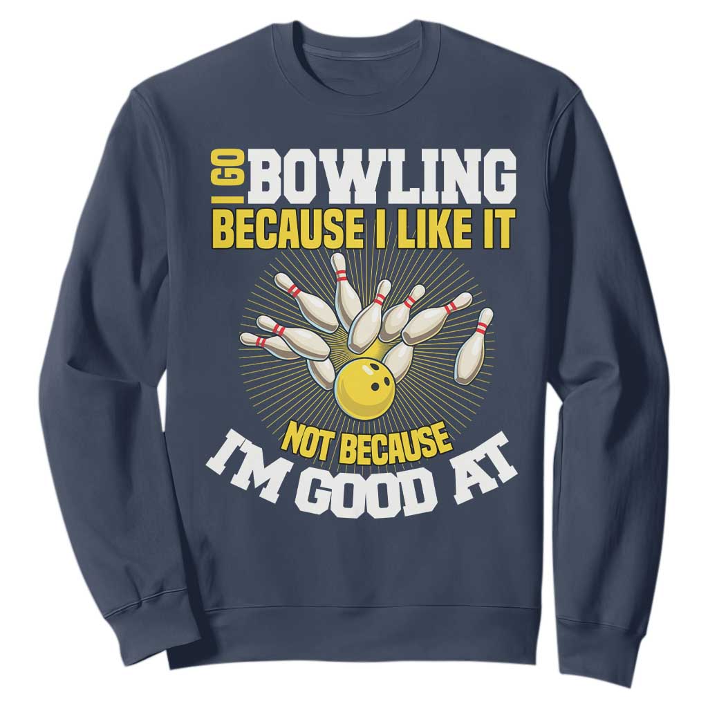 I Go Bowling Because I Like It Not Because Im Good At It Sweatshirt Funny Bowling Gift TS12 Navy Print Your Wear