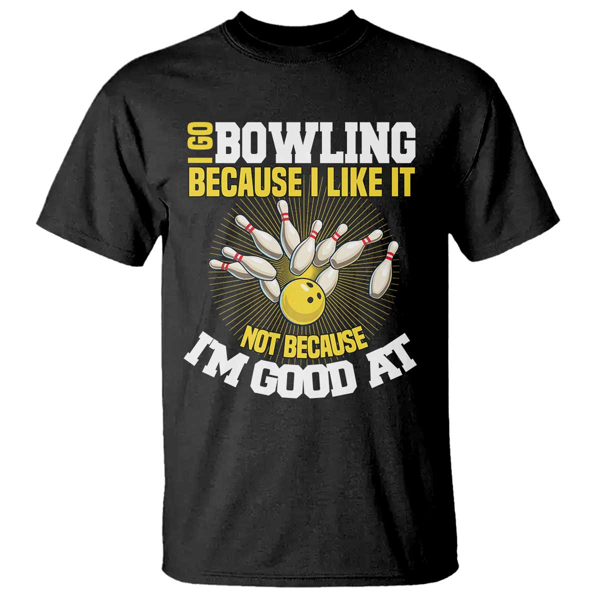 I Go Bowling Because I Like It Not Because Im Good At It T Shirt Funny Bowling Gift TS12 Black Print Your Wear
