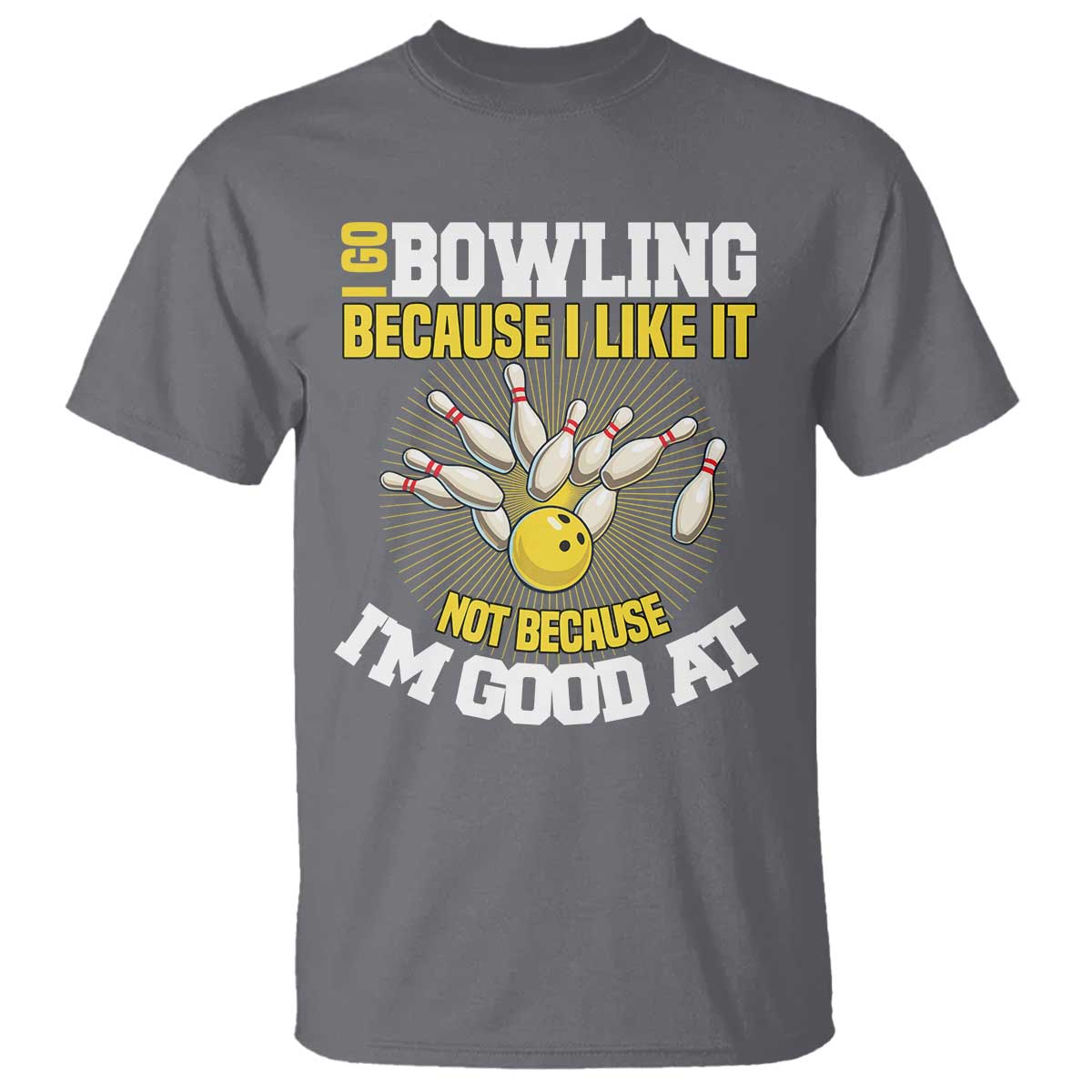 I Go Bowling Because I Like It Not Because Im Good At It T Shirt Funny Bowling Gift TS12 Charcoal Print Your Wear