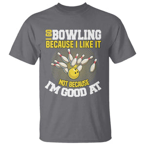 I Go Bowling Because I Like It Not Because Im Good At It T Shirt Funny Bowling Gift TS12 Charcoal Print Your Wear
