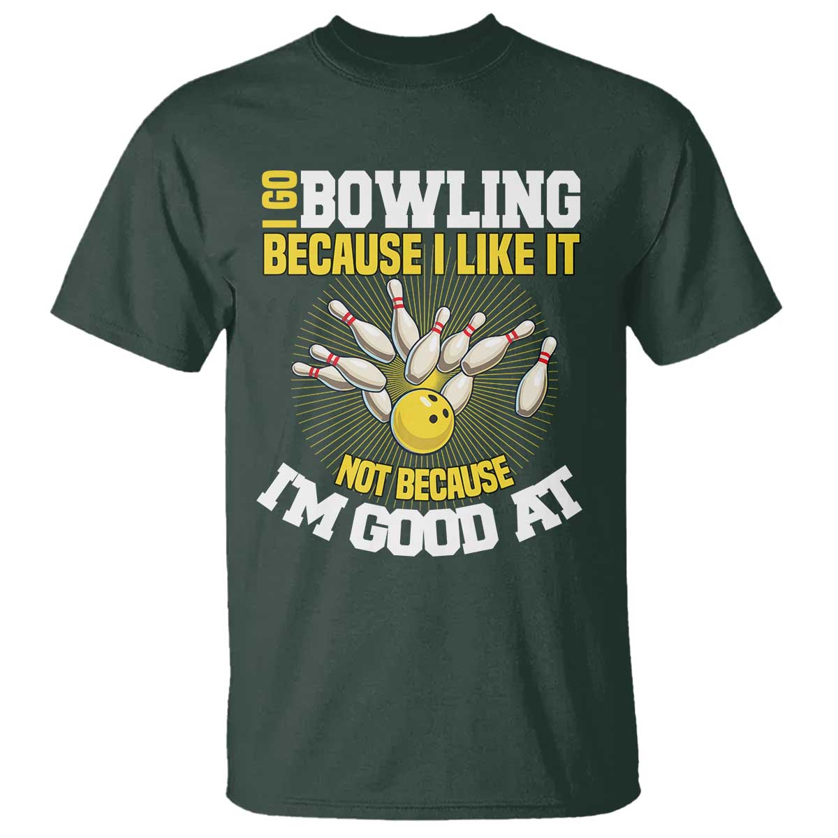 I Go Bowling Because I Like It Not Because Im Good At It T Shirt Funny Bowling Gift TS12 Dark Forest Green Print Your Wear