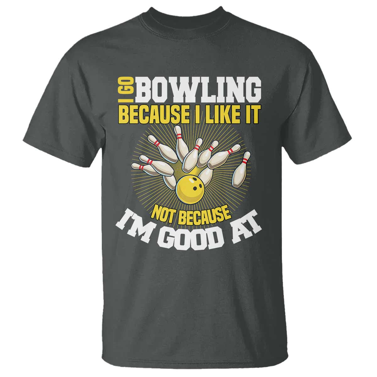 I Go Bowling Because I Like It Not Because Im Good At It T Shirt Funny Bowling Gift TS12 Dark Heather Print Your Wear