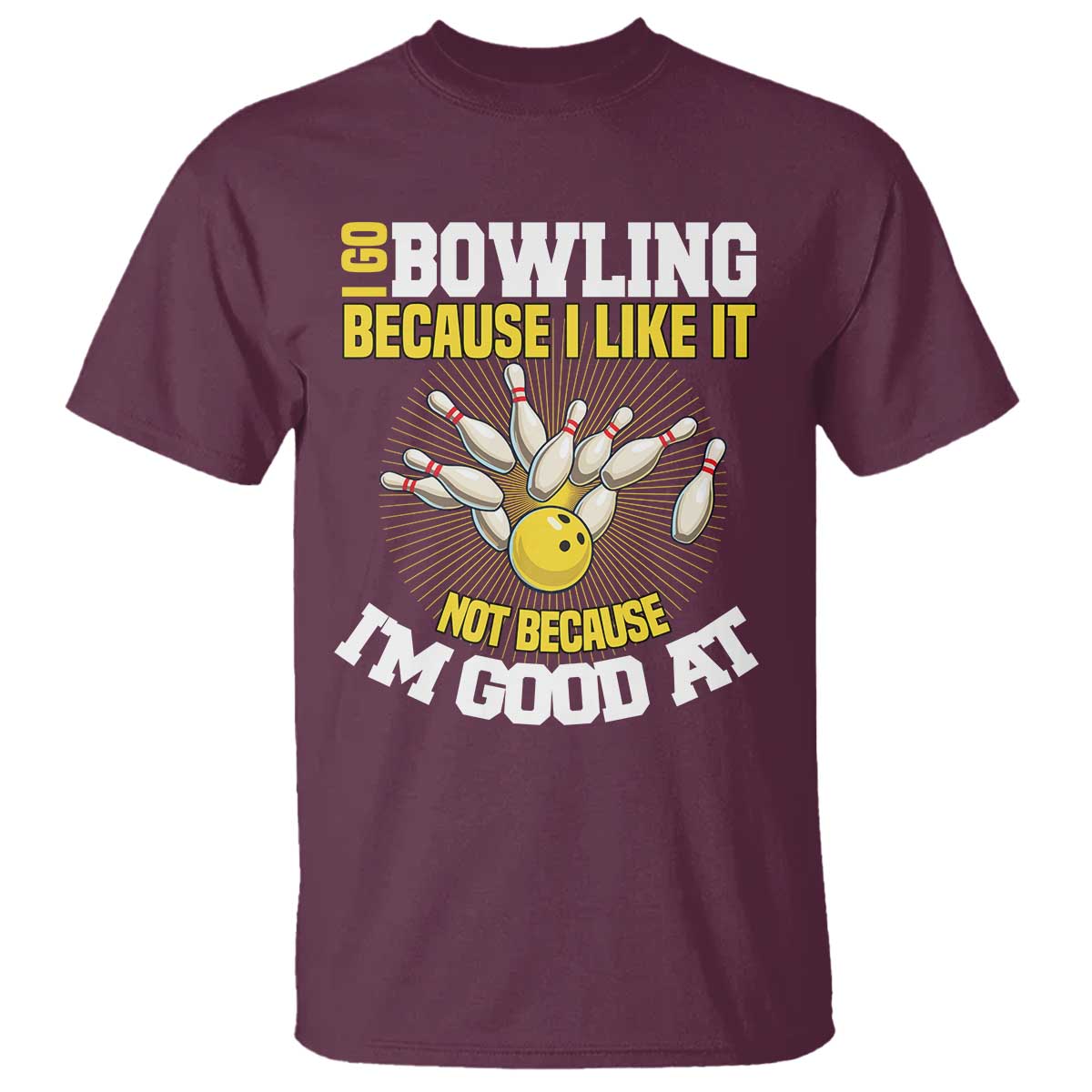 I Go Bowling Because I Like It Not Because Im Good At It T Shirt Funny Bowling Gift TS12 Maroon Print Your Wear