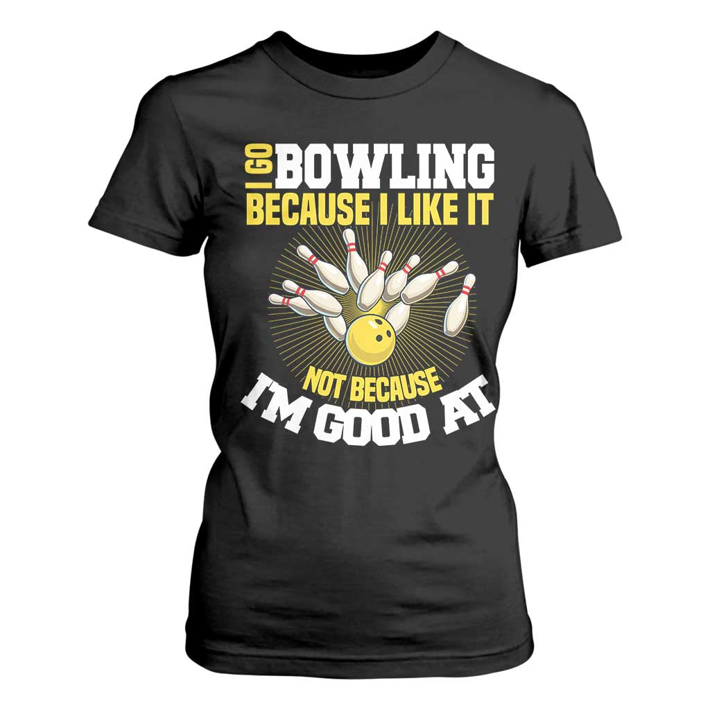 I Go Bowling Because I Like It Not Because Im Good At It T Shirt For Women Funny Bowling Gift TS12 Black Print Your Wear
