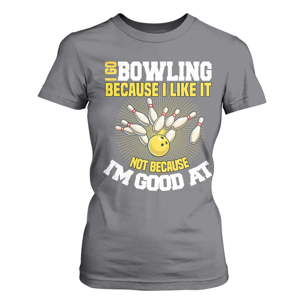 I Go Bowling Because I Like It Not Because Im Good At It T Shirt For Women Funny Bowling Gift TS12 Charcoal Print Your Wear