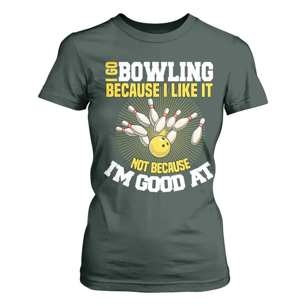 I Go Bowling Because I Like It Not Because Im Good At It T Shirt For Women Funny Bowling Gift TS12 Dark Forest Green Print Your Wear