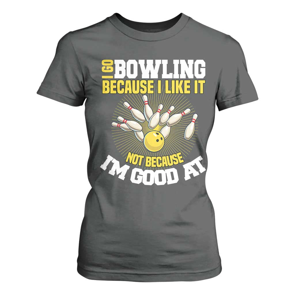 I Go Bowling Because I Like It Not Because Im Good At It T Shirt For Women Funny Bowling Gift TS12 Dark Heather Print Your Wear