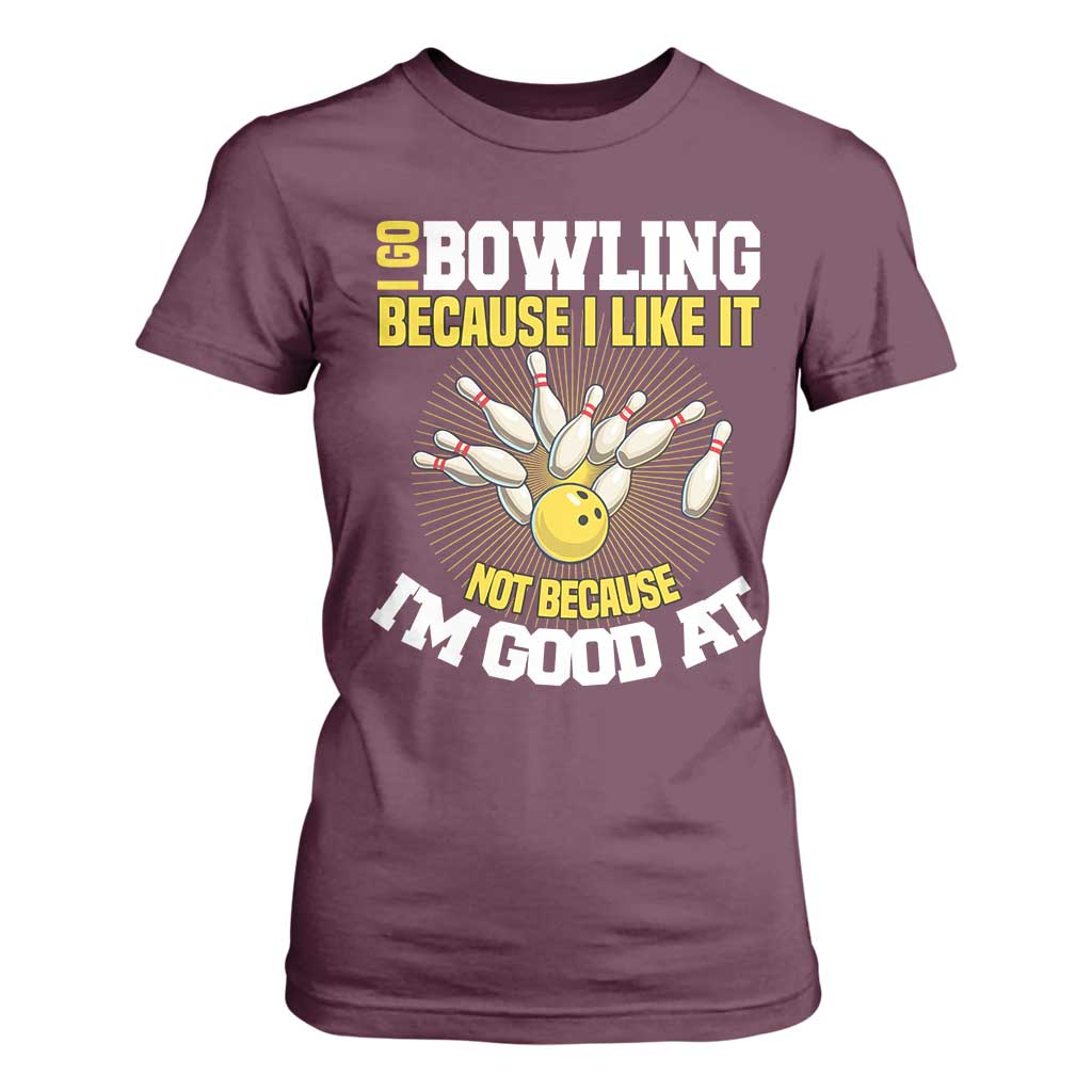 I Go Bowling Because I Like It Not Because Im Good At It T Shirt For Women Funny Bowling Gift TS12 Maroon Print Your Wear