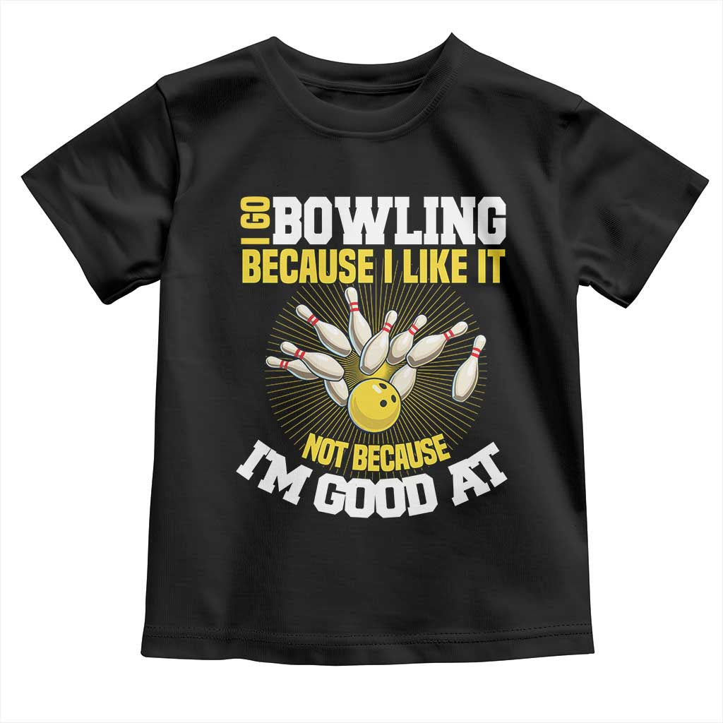 I Go Bowling Because I Like It Not Because Im Good At It Toddler T Shirt Funny Bowling Gift TS12 Black Print Your Wear