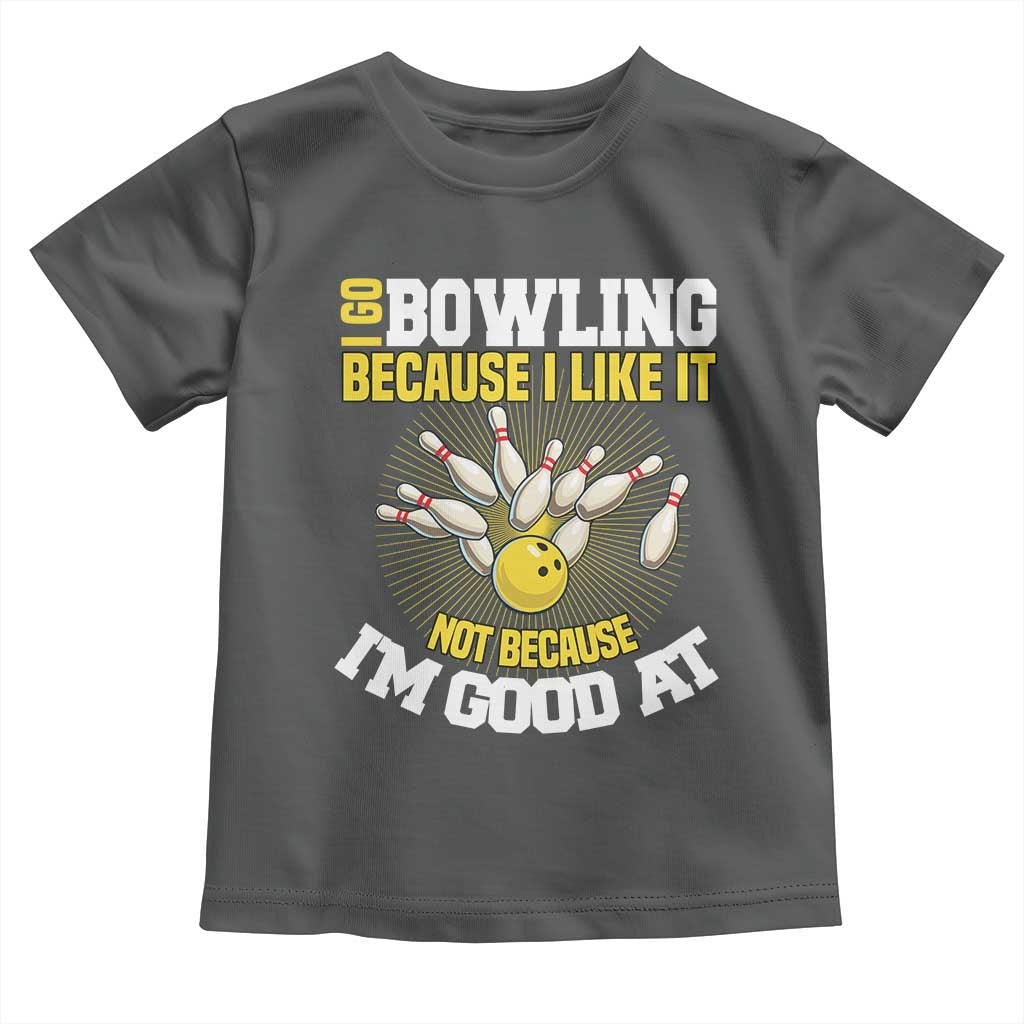 I Go Bowling Because I Like It Not Because Im Good At It Toddler T Shirt Funny Bowling Gift TS12 Dark Heather Print Your Wear