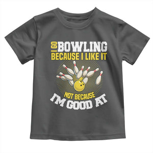 I Go Bowling Because I Like It Not Because Im Good At It Toddler T Shirt Funny Bowling Gift TS12 Dark Heather Print Your Wear