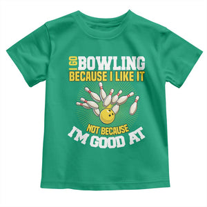 I Go Bowling Because I Like It Not Because Im Good At It Toddler T Shirt Funny Bowling Gift TS12 Irish Green Print Your Wear